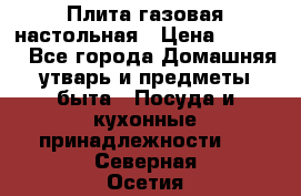Плита газовая настольная › Цена ­ 1 700 - Все города Домашняя утварь и предметы быта » Посуда и кухонные принадлежности   . Северная Осетия